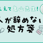 【おしえて亀山先生!人が辞めない処方箋 #6】これまでの振り返りクイズ 半年間の処方箋、届いていますか? kameyama_icon_06